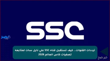 ترددات القنوات.. كيف تستقبل قناة SSC على نايل سات لمتابعة تصفيات كأس العالم 2026